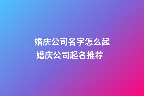 婚庆公司名字怎么起 婚庆公司起名推荐-第1张-公司起名-玄机派
